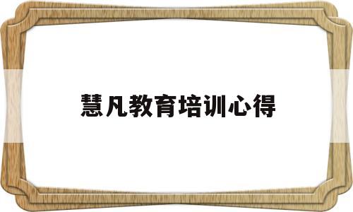 慧凡教育培训心得(慧凡教育集团培训总结)