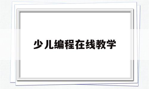 少儿编程在线教学(少儿编程在线教学课程)