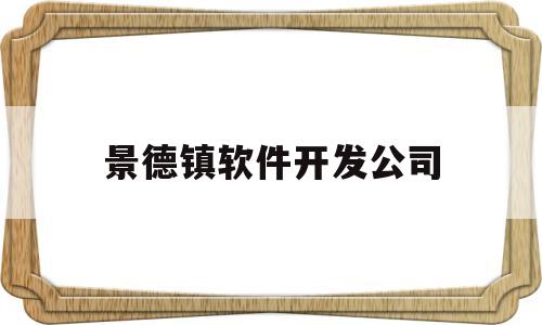 景德镇软件开发公司(景德镇软件开发公司招聘)