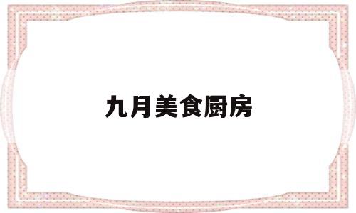九月美食厨房(九月美食博主是谁)