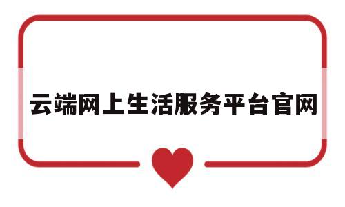 云端网上生活服务平台官网(抖音生活服务运营商平台官网)