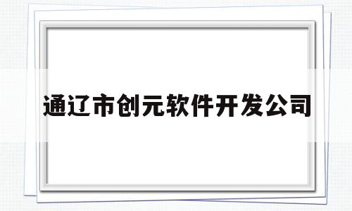 通辽市创元软件开发公司(通辽创源金属福利待遇怎么样)