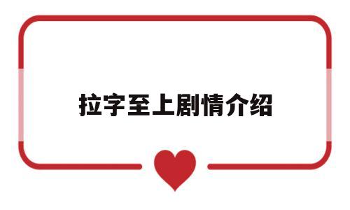 拉字至上剧情介绍(拉字至上演员表,全部演员表,演员人物介绍)