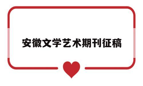 安徽文学艺术期刊征稿(安徽文学艺术期刊征稿要求)