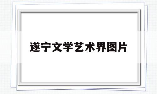 遂宁文学艺术界图片(遂宁市文联领导班子成员)