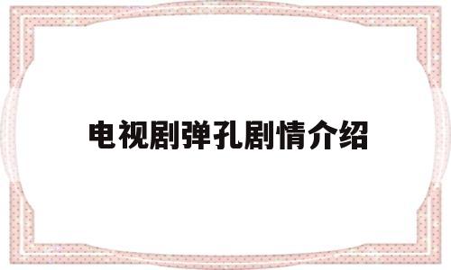 电视剧弹孔剧情介绍(电视剧弹孔分集剧情介绍)