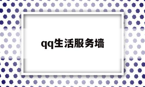 qq生活服务墙(手机生活服务在哪里找)
