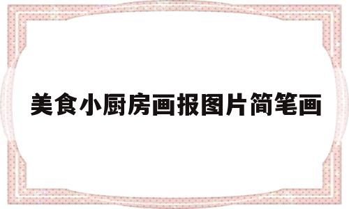 美食小厨房画报图片简笔画(美食小厨房画报图片简笔画大全)