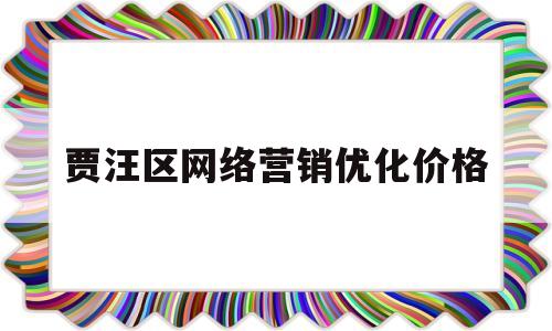 贾汪区网络营销优化价格(网络营销的优化和推广方式)