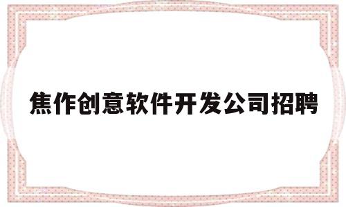 包含焦作创意软件开发公司招聘的词条
