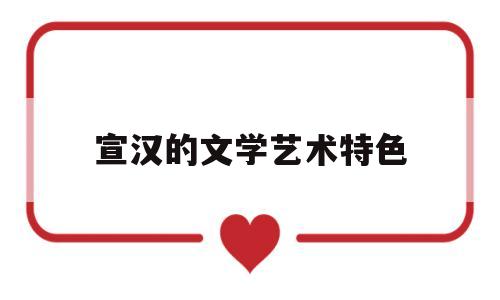 宣汉的文学艺术特色(宣汉的文学艺术特色是)
