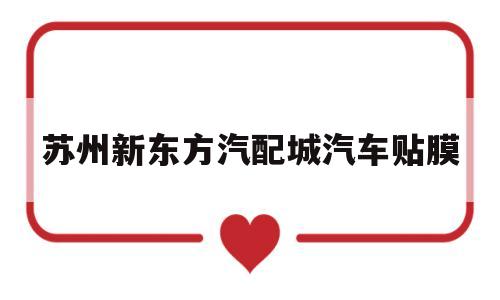 苏州新东方汽配城汽车贴膜(苏州市城北西路1588号新东方汽配城)