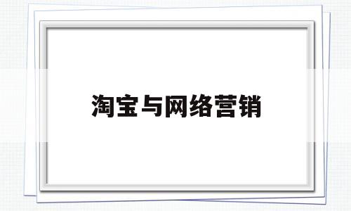 淘宝与网络营销(淘宝与网络营销的联系)
