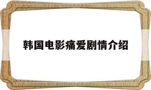 包含韩国电影痛爱剧情介绍的词条