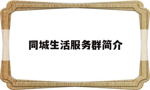 同城生活服务群简介(本地同城生活服务小程序)