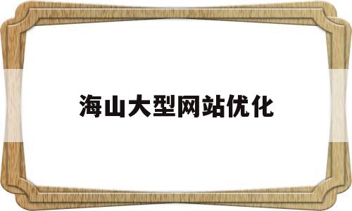 海山大型网站优化的简单介绍