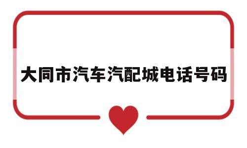 大同市汽车汽配城电话号码的简单介绍