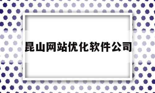 昆山网站优化软件公司(昆山网站优化软件公司招聘)