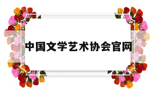中国文学艺术协会官网(中国文学艺术协会官网查询)