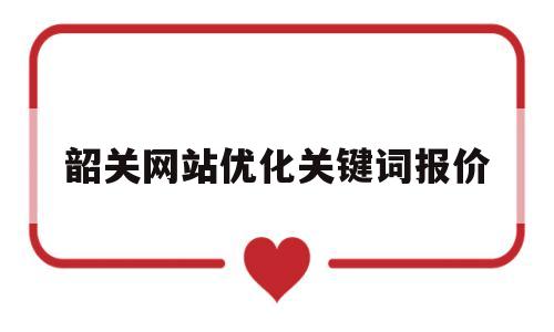 关于韶关网站优化关键词报价的信息