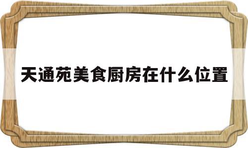 关于天通苑美食厨房在什么位置的信息