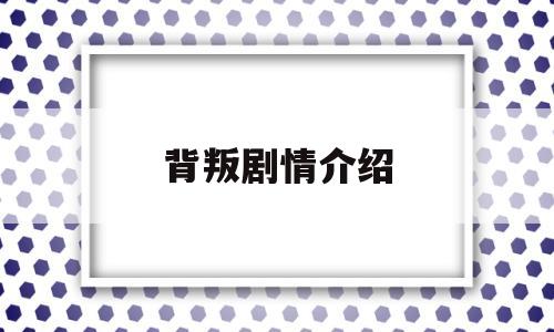 背叛剧情介绍(背叛剧情介绍电视猫)