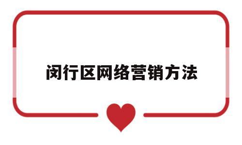 闵行区网络营销方法(网络营销具体行动方案)