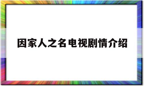 因家人之名电视剧情介绍(因为是家人电视剧在线观看)