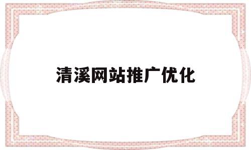 清溪网站推广优化(推广优化网站排名seo)