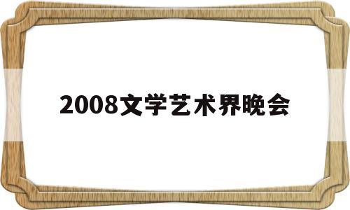 2008文学艺术界晚会(2008北京奥运文艺晚会)