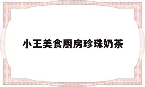 小王美食厨房珍珠奶茶的简单介绍