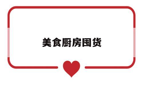 美食厨房囤货(美食厨房囤货图片)