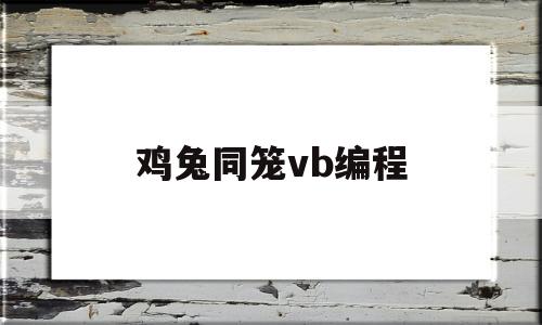 鸡兔同笼vb编程(鸡兔同笼问题怎么用vb写程序)