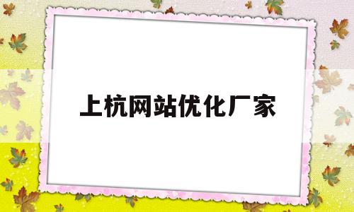 上杭网站优化厂家(上杭网站优化厂家名单)