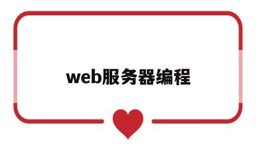 web服务器编程(web服务器编程技术有哪些)