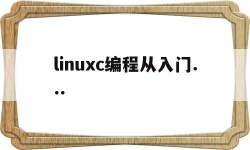 linuxc编程从入门...(linux c编程书籍推荐)