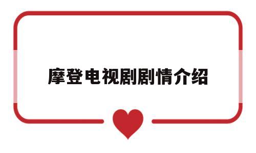 摩登电视剧剧情介绍(电视剧摩登50分集介绍)