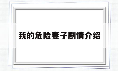 我的危险妻子剧情介绍(我的危险妻子结局是什么样)
