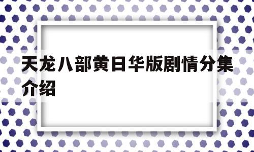 天龙八部黄日华版剧情分集介绍(天龙八部 黄日华 分集)