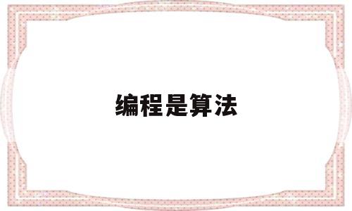 编程是算法(编程算法有哪些)