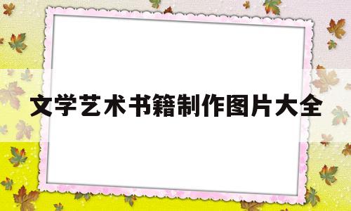 文学艺术书籍制作图片大全(文学艺术书籍制作图片大全集)