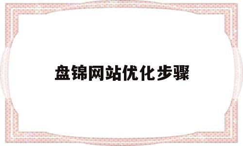 盘锦网站优化步骤(盘锦在线网络有限公司)