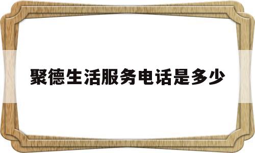 聚德生活服务电话是多少(聚德生活服务电话是多少啊)