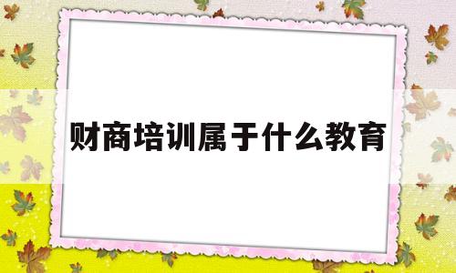 财商培训属于什么教育(财商培训属于什么教育类型)