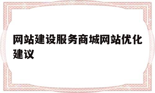 包含网站建设服务商城网站优化建议的词条