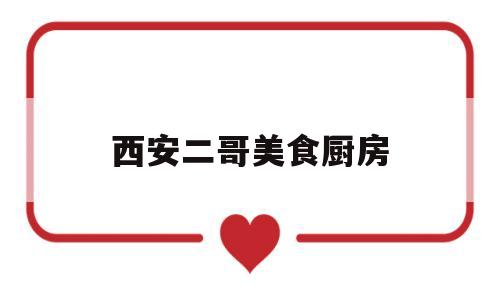 西安二哥美食厨房(西安二哥美食厨房在哪)