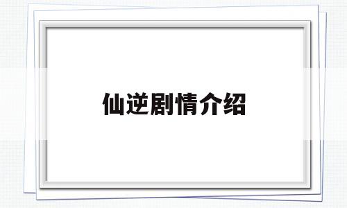 仙逆剧情介绍(仙逆电视剧演员表)
