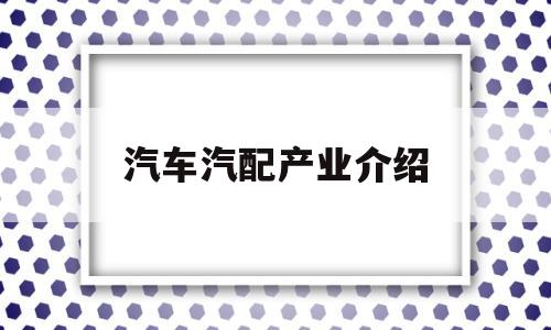 汽车汽配产业介绍(汽车汽配产业介绍ppt)