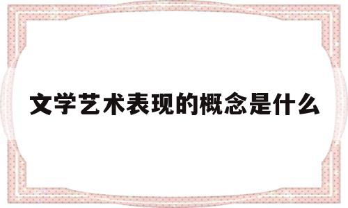 包含文学艺术表现的概念是什么的词条