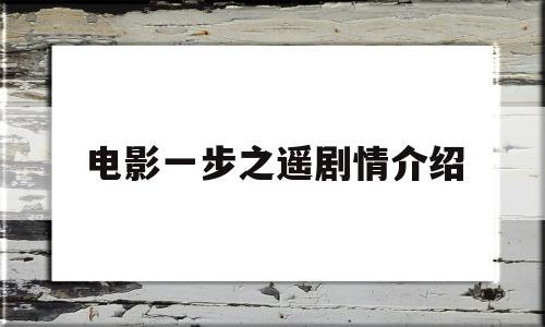 电影一步之遥剧情介绍(电影一步之遥剧情介绍大结局)